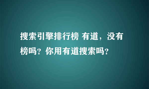 搜索引擎排行榜 有道，没有榜吗？你用有道搜索吗？