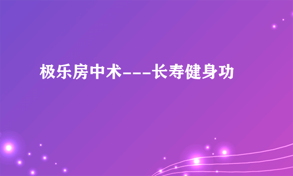 极乐房中术---长寿健身功