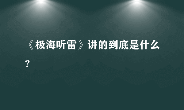 《极海听雷》讲的到底是什么？