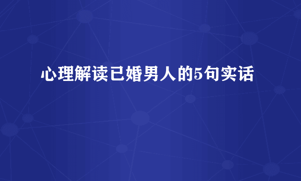 心理解读已婚男人的5句实话