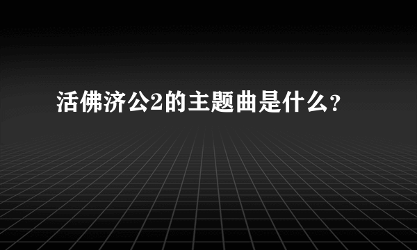 活佛济公2的主题曲是什么？