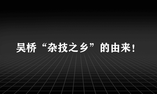 吴桥“杂技之乡”的由来！