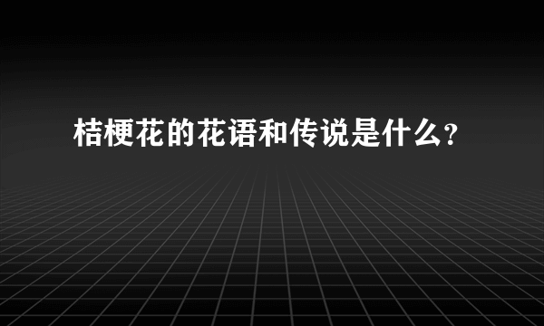 桔梗花的花语和传说是什么？