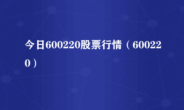 今日600220股票行情（600220）