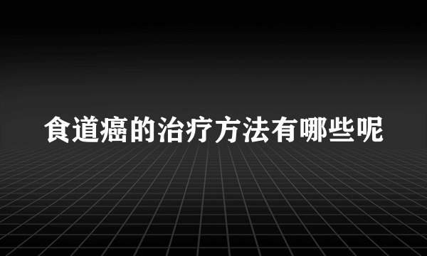 食道癌的治疗方法有哪些呢