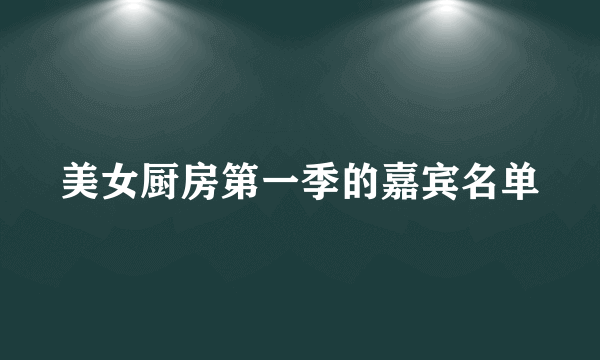 美女厨房第一季的嘉宾名单