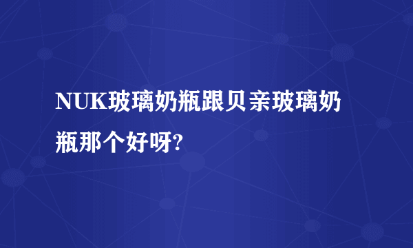 NUK玻璃奶瓶跟贝亲玻璃奶瓶那个好呀?