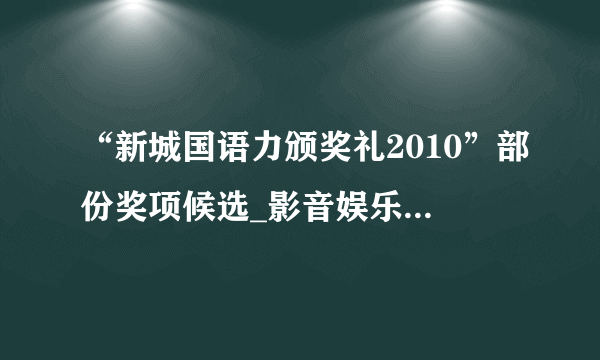 “新城国语力颁奖礼2010”部份奖项候选_影音娱乐_飞外网