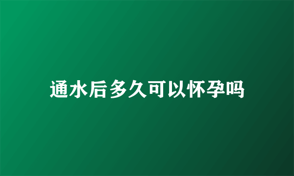 通水后多久可以怀孕吗