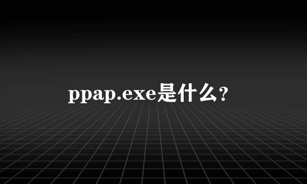 ppap.exe是什么？