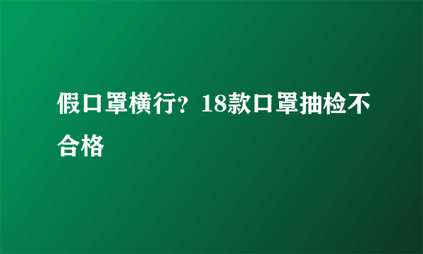 假口罩横行？18款口罩抽检不合格