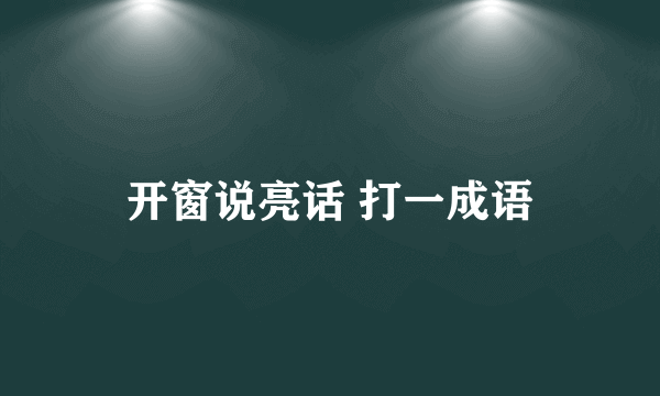 开窗说亮话 打一成语