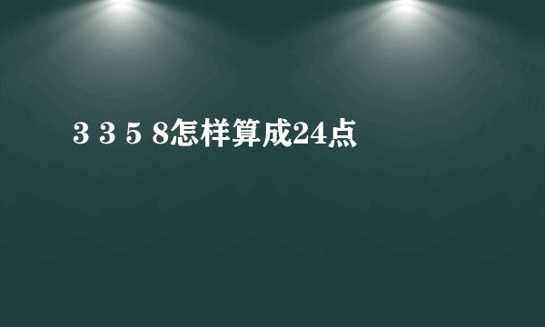 3 3 5 8怎样算成24点