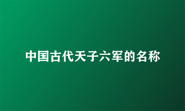 中国古代天子六军的名称