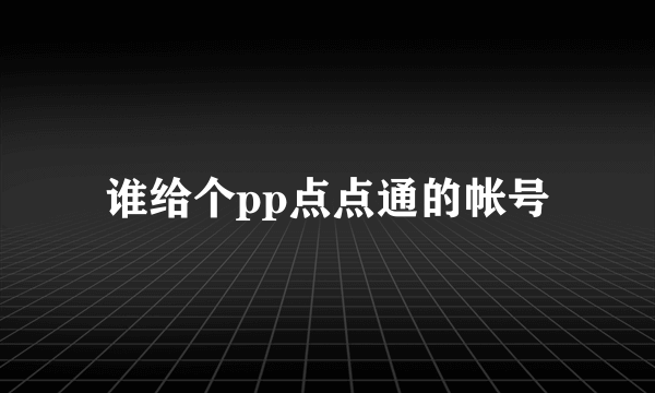 谁给个pp点点通的帐号