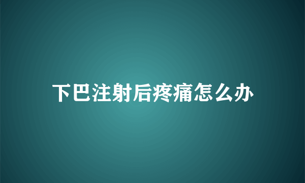 下巴注射后疼痛怎么办