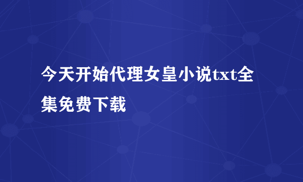 今天开始代理女皇小说txt全集免费下载