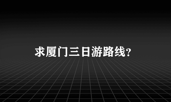 求厦门三日游路线？