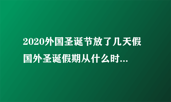 2020外国圣诞节放了几天假 国外圣诞假期从什么时候开始2020