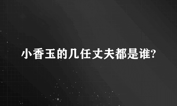 小香玉的几任丈夫都是谁?