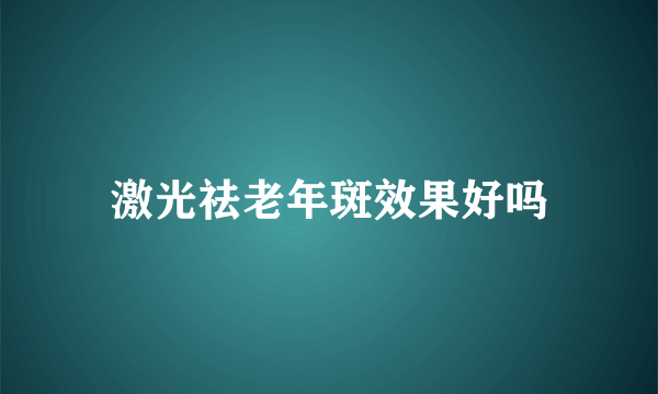 激光祛老年斑效果好吗