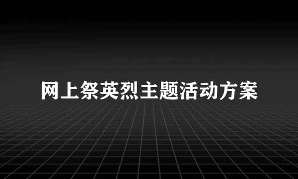 网上祭英烈主题活动方案