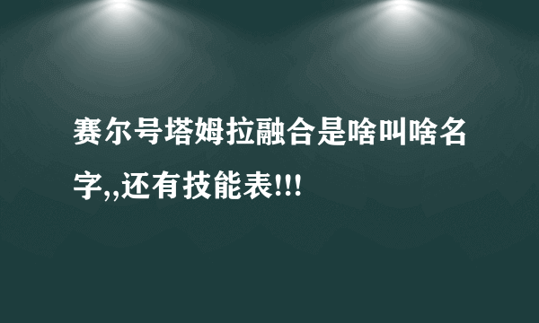 赛尔号塔姆拉融合是啥叫啥名字,,还有技能表!!!