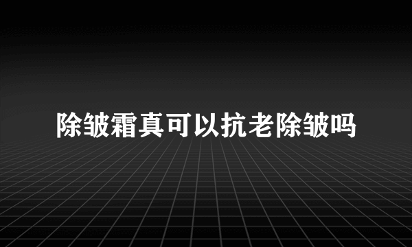 除皱霜真可以抗老除皱吗