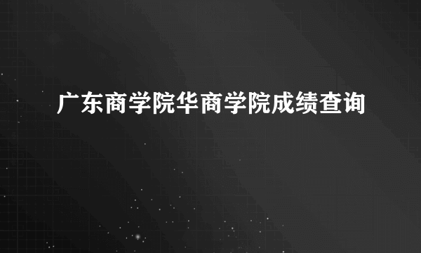 广东商学院华商学院成绩查询