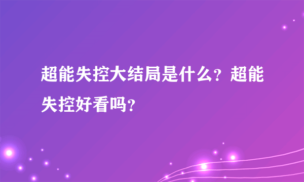 超能失控大结局是什么？超能失控好看吗？