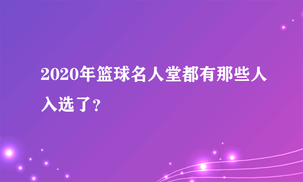 2020年篮球名人堂都有那些人入选了？