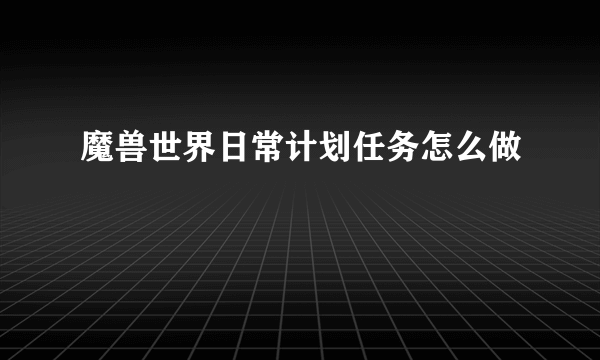 魔兽世界日常计划任务怎么做