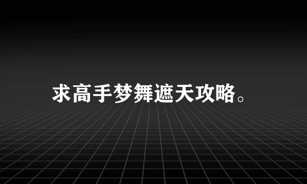 求高手梦舞遮天攻略。