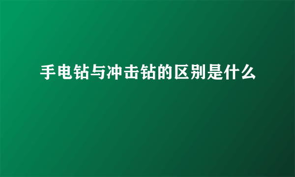 手电钻与冲击钻的区别是什么