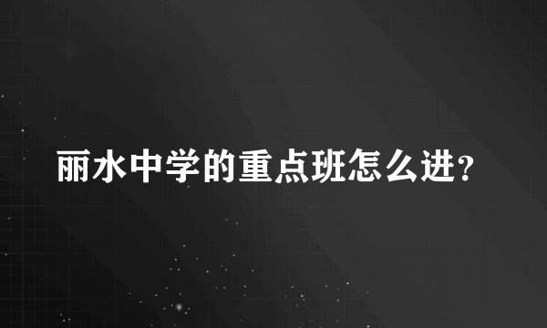 丽水中学的重点班怎么进？