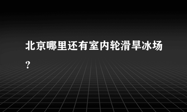 北京哪里还有室内轮滑旱冰场？