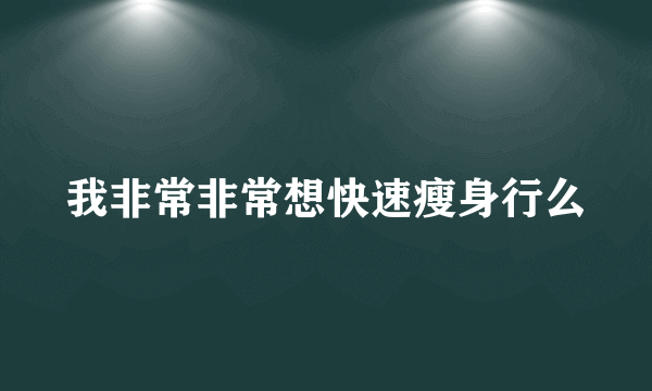 我非常非常想快速瘦身行么