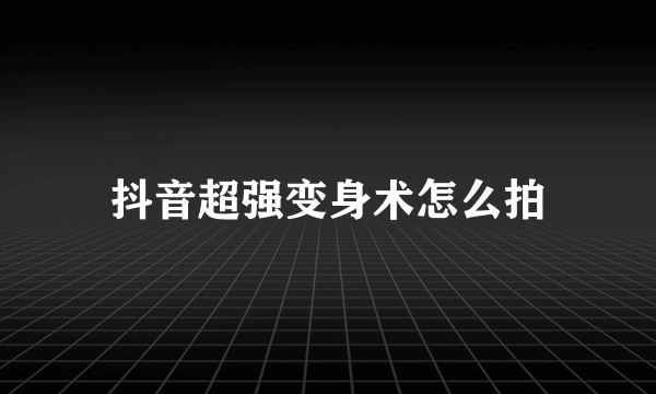 抖音超强变身术怎么拍