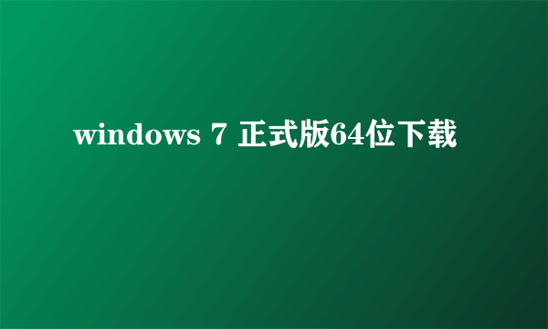 windows 7 正式版64位下载