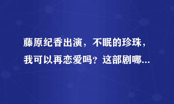 藤原纪香出演，不眠的珍珠，我可以再恋爱吗？这部剧哪里可以看？