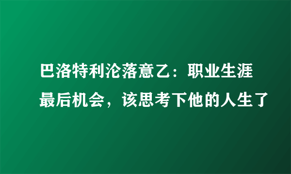 巴洛特利沦落意乙：职业生涯最后机会，该思考下他的人生了