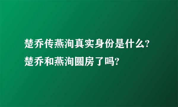 楚乔传燕洵真实身份是什么?楚乔和燕洵圆房了吗?