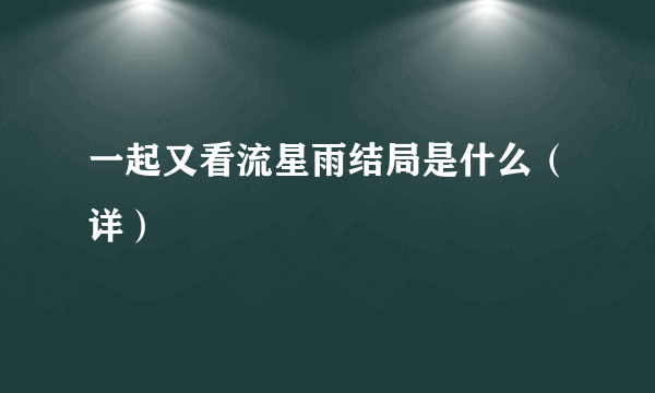 一起又看流星雨结局是什么（详）