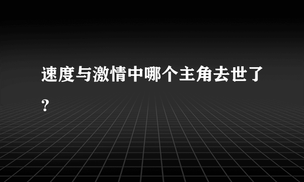 速度与激情中哪个主角去世了？