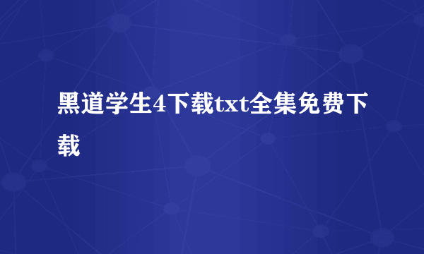 黑道学生4下载txt全集免费下载