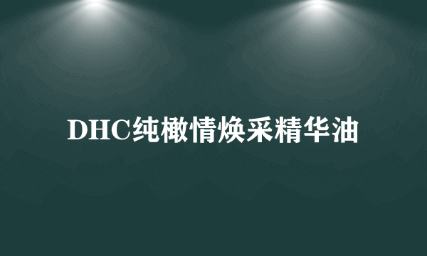 DHC纯橄情焕采精华油