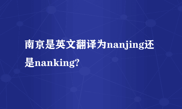 南京是英文翻译为nanjing还是nanking?