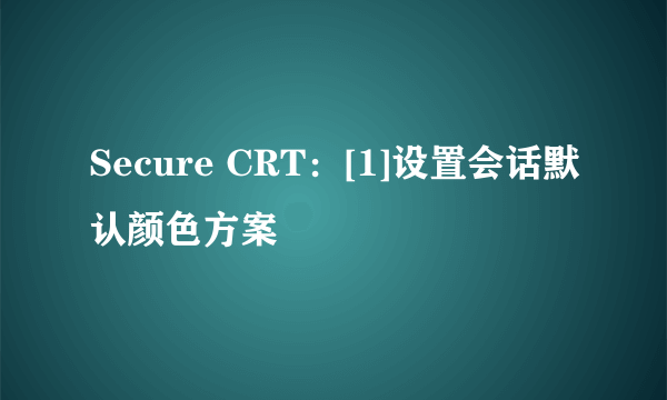 Secure CRT：[1]设置会话默认颜色方案