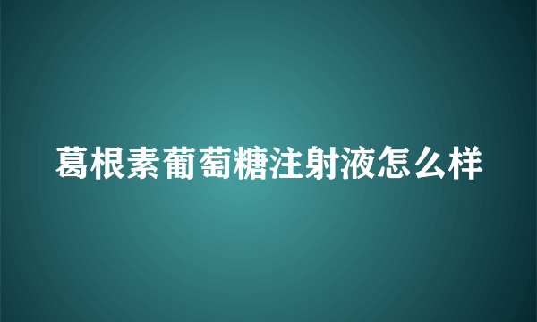 葛根素葡萄糖注射液怎么样