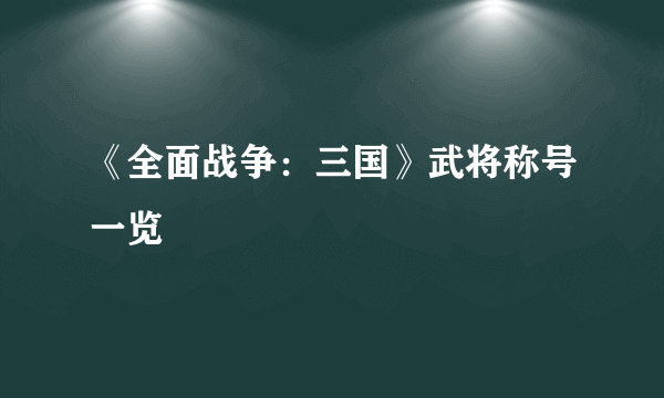 《全面战争：三国》武将称号一览